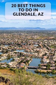 an aerial view of a town with the words 20 best things to do in gendale, az