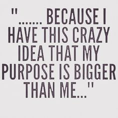 a quote that reads because i have this crazy idea that my purpose is bigger than me