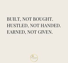 a quote that reads built, not bought husted, not handed learned, not given