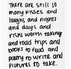 there are still so many kisses and laughs and nights and days work taking and road trips and poetry to write and prove