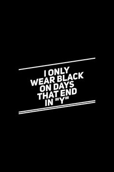 i only wear black on days that end in yy - white text over black background