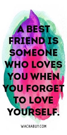 a quote that says, a best friend is someone who loves you when you forget to love