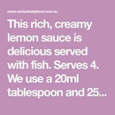 this rich, creamy lemon sauce is delicious served with fish serves 4 we use a 20ml tablepoo and 25