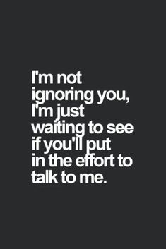 a black and white photo with the words i'm not ignoring you, i'm just waiting to see if you'll put in the effort to talk to me