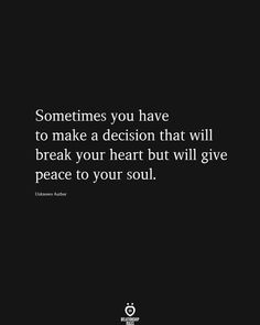 a black background with the words sometimes you have to make a decision that will break your heart but will give peace to your soul