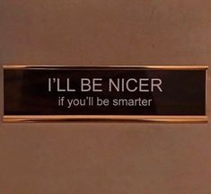 a sign that says i'll be nicer if you'll be smarter