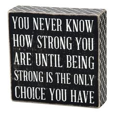 a wooden block that says you never know how strong you are until being strong is the only choice you have