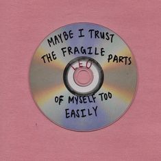 a cd with the words maybe i trust the fragile parts of myself too easily