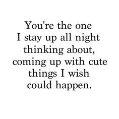 the quote you're the one i stay up all night thinking about coming up with cute things i wish could happen