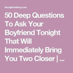 50 Deep Questions To Ask Your Boyfriend Tonight That Will Immediately Bring You Two Closer | Thought Catalog Deep Questions To Ask, Questions To Ask Your Boyfriend, Deep Questions, Relationship Questions, Thought Catalog, Relationship Stuff, Date Night Ideas, Ted Talks, Words To Describe