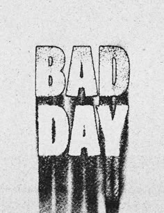 the words bad day written in black and white