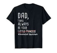 PRICES MAY VARY. As daddy of a daughter, your little girl will always be your princess & you love her. But she likes spending money for shoes & clothes and you have to pay? The T-Shirt has a funny pun saying DAD, I WILL ALWAYS BE YOUR LITTLE PRINCESS - FINANCIAL BURDEN Amusing Tee gift for men, daddies every pop, pa, padre on Father's Day or Christmas given by his daughter, stepdaughter. Sarcastic present for a luxurious girl given by her papa on Daughter's Day or Birthday. Lightweight, Classic Daughter's Day, Daughters Day, Funny Pun, Daughters Shirt, Funny Dad Shirts, A Daughter, Dad Humor, Funny Puns, She Likes