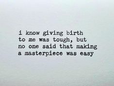 a piece of paper with the words i know giving birth to me was tough, but no one said that making a masterpiece was easy