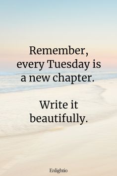 Tuesday Blessing: Remember, every Tuesday is a new chapter. Write it beautifully.