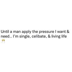 a white background with the words, until a man apply the pressure i want & you need i'm single, ceiligate, and living life