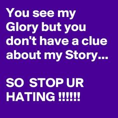 the text reads, you see my glory but you don't have a clue about my story so stop up hating