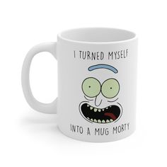 a white coffee mug with the words i turned my self into a mug morty