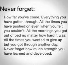 a poem written in black and white with the words never forget, how far you've come everything you have gotten through all the times you have pushed on even when you felt