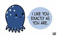 an octopus saying i like you exactly as you are with the caption above it