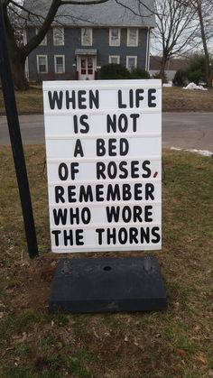 a sign that says when life is not a bed of roses, remember who were the thorns