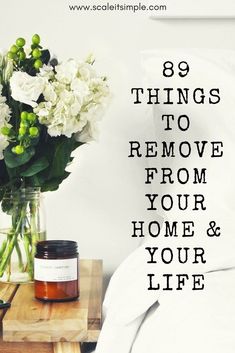 a vase with flowers on a table next to a bed and the words 89 things to remove from your home & your life