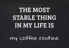 the most stable thing in my life is my coffee routine