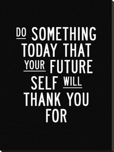 a black and white poster with the words do something today that your future self will thank you for