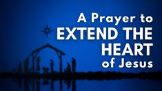 a nativity scene with the words, a prayer to extend the heart of jesus