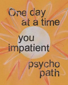 a poster with the words, one day at a time you impatient psychic path