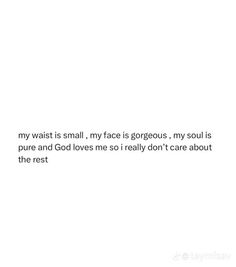 a white wall with the words, my waist is small, my face is gorgeous, my soul is pure and god loves me i really don't care about the rest