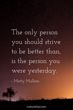 the only person you should survive to be better than is the person you were yesterday