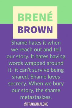 Shame hates it when we reach out and tell our story. It hates having words wrapped around it - It can't survive being shared. Shame loves secrecy. When we bury our story, the shame metastisizes. Brene Brown Shame, Positive Quotes For Life Encouragement, Positive Quotes For Life Happiness, Quotes By Emotions