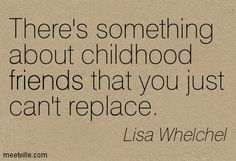 there's something about childhood friends that you just can't replace - quote