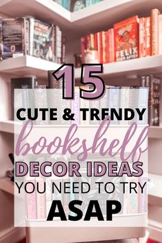 bookshelf with text that reads 15 cute and trendy bookshelf decor ideas you need to try asap