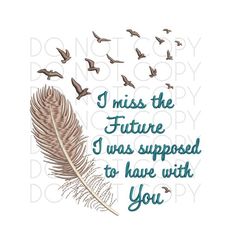 a quote with birds flying around it and the words i miss the future i was supposed to have with you