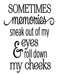 the words sometimes memories sneak out of my eyes and roll down my cheeks on a white background