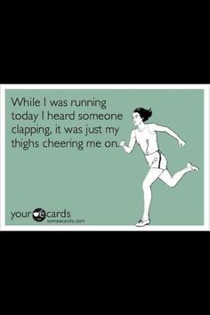 a woman running with the words while i was running today, i heard someone clapping it was just my thighs cheering me on