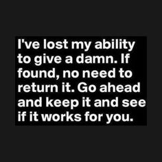 the words i've lost my ability to give a damn if found, no need to return it go ahead and keep it and see if it works for you