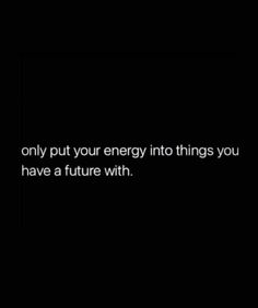 an image with the words only put your energy into things you have a future with