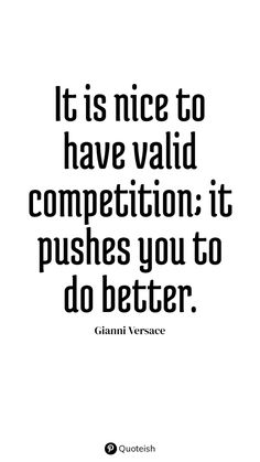 a quote that reads it is nice to have valid competition it pushes you to do better