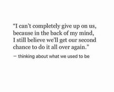 a quote that reads i can't completely give up on us, because in the back of my mind, i still believe we'll get our second chance to do it all over again