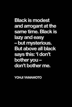 black is modest and arrogant at the same time black is lazy and easy but mysterious but above all black says this i don't - both