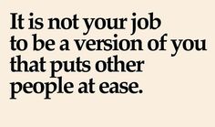 a quote that says it is not your job to be a version of you that puts other people at ease