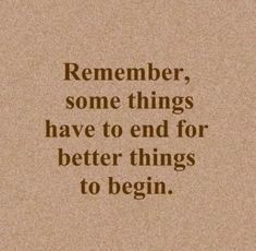 a quote that reads, remember some things have to end for better things to begin