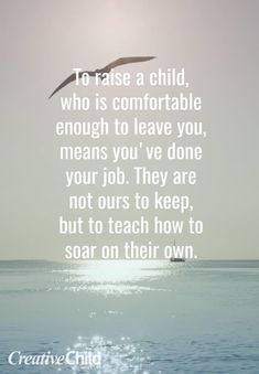 the quote to raise a child who is comfortable enough to leave you