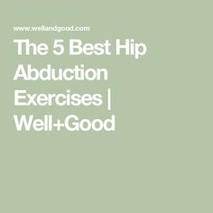 the 5 best hip abdlation exercises well and good