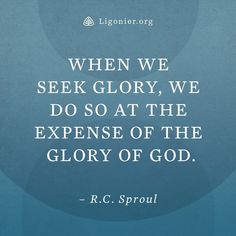 a quote from r c sproul on the topic when we seek glory, we do so at the expanse of the glory of god