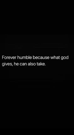 a black and white photo with the words forever humble because what god gives, he can also take