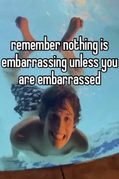 a man swimming in a pool with the caption saying, remember nothing is embarrasing unless you are embarrassed