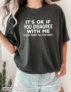 Embrace the art of disagreement with our "It's Okay If You Disagree With Me" Shirt! This funny and sarcastic tee is perfect for those who appreciate a touch of humor in discussions. Whether you're engaging in light banter or expressing your viewpoint, this shirt captures the essence of a playful disagreement. With its witty phrase, it's a stylish way to navigate differing opinions. Wear it with a grin as you engage in conversations and let this shirt become a humorous addition to your wardrobe. Gemma Core, Snarky Sayings, Tshirt Sayings, Sarcastic Clothing, Funny Tshirt Quotes, Quotes Shirt, Sarcastic Shirts Funny, Modern Feminine